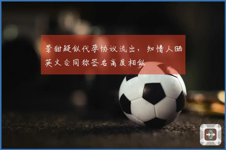 景甜疑似代孕协议流出，知情人晒英文合同称签名高度相似