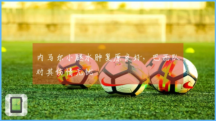 内马尔小腿水肿复原良好，巴西队对其伤情无忧